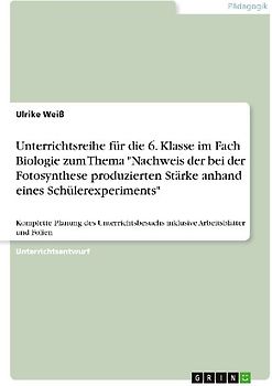 Unterrichtsreihe für die 6. Klasse im Fach Biologie zum Thema "Nachweis der bei der Fotosynthese produzierten Stärke anhand eines Schülerexperiments"