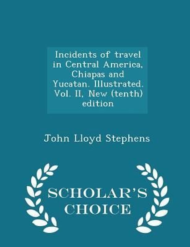 Incidents of travel in Central America, Chiapas and Yucatan. Illustrated. Vol. II, New (tenth) edition - Scholar's Choice Edition