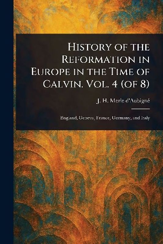 History of the Reformation in Europe in the Time of Calvin. Vol. 4 (of 8)