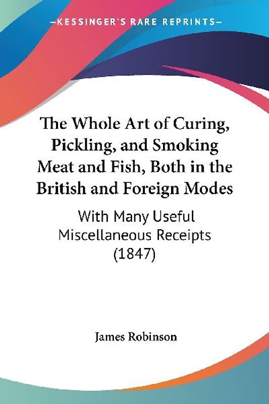 The Whole Art of Curing, Pickling, and Smoking Meat and Fish, Both in the British and Foreign Modes