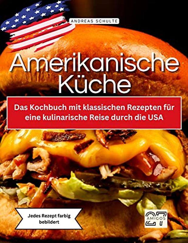 Amerikanische Küche: Das Kochbuch mit klassischen Rezepten für eine kulinarische Reise durch die USA. Jedes Rezept farbig bebildert