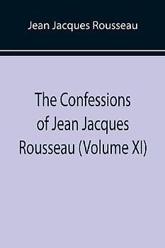The Confessions of Jean Jacques Rousseau (Volume XI)