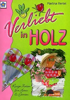 Verliebt in Holz. Rosige Zeiten für Haus und Garten