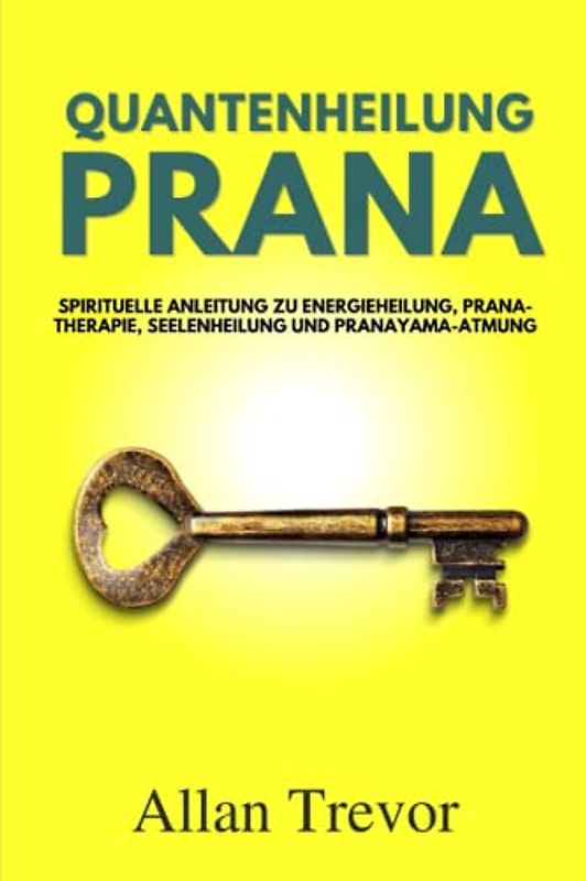 Quantenheilung, Prana: Spirituelle Anleitung Zu Energieheilung, Prana-Therapie, Seelenheilung Und Pranayama-Atmung