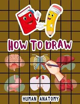 How to Draw Human Body Parts: Easy Way to draw Human Anatomy, Learn To Draw Human Body Parts, How to Draw Human Organs, Skin, Liver, Brain, Heart, ... Eyes & Many More 110 Pages (8.5"x11")