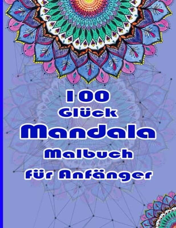 100 Glück Mandala Malbuch für Anfänger: Ein Malbuch für Erwachsene mit 100 detaillierten Mandalas zur Entspannung und zum Stressabbau.