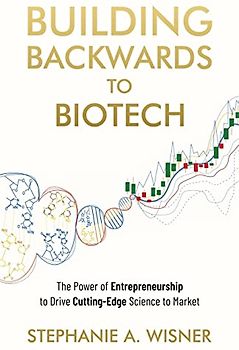 Building Backwards to Biotech: The Power of Entrepreneurship to Drive Cutting-Edge Science to Market