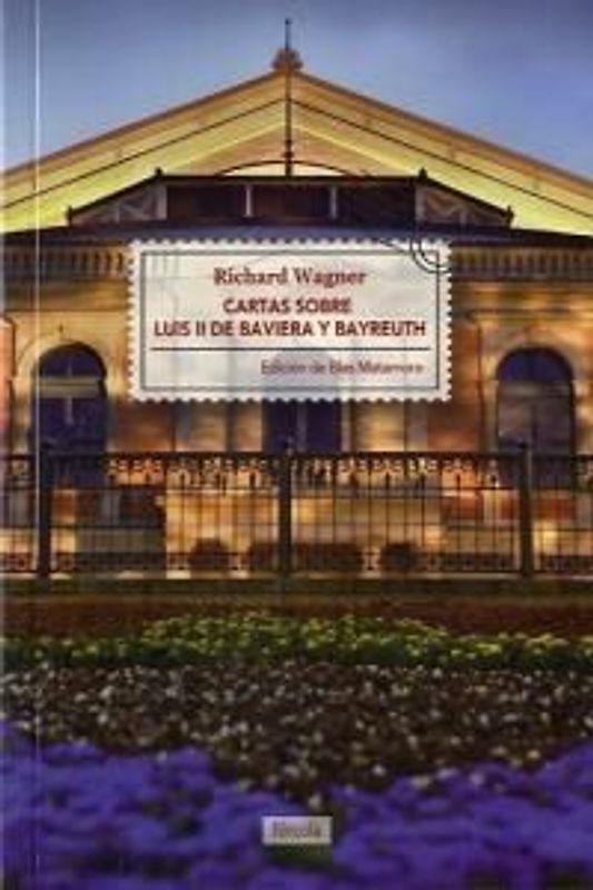Cartas sobre Luis II de Baviera y Bayreuth ; La casa de los festivales escénicos de Bayreuth