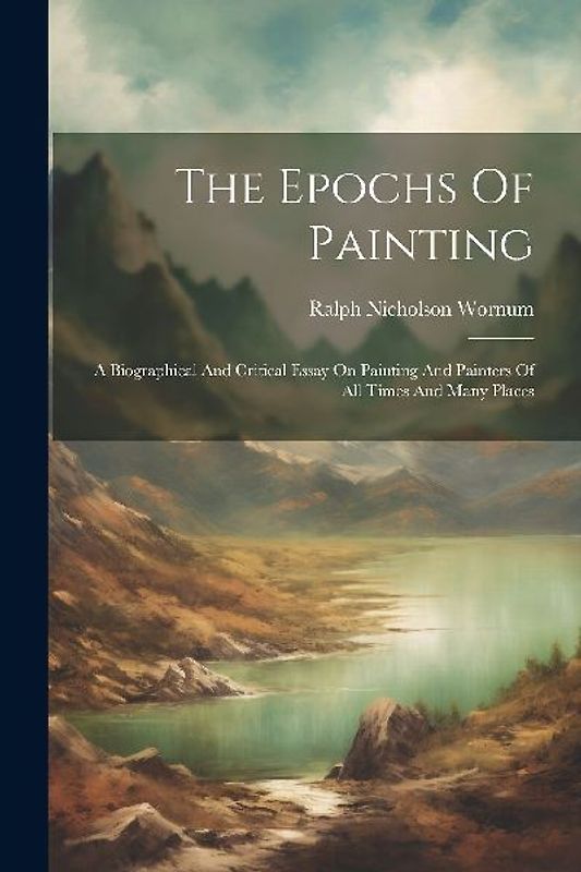 The Epochs Of Painting: A Biographical And Critical Essay On Painting And Painters Of All Times And Many Places