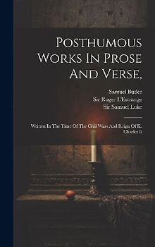 Posthumous Works In Prose And Verse,: Written In The Time Of The Civil Wars And Reign Of K. Charles Ii