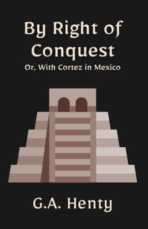 By Right of Conquest; Or, With Cortez in Mexico: A Historical Fiction Adventure Novel (Annotated)