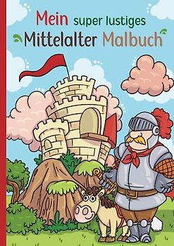Mein super lustiges Mittelalter Malbuch: 50 super lustige Mittelaltermotive zum Ausmalen für Kinder ab 4 Jahren! Als Kopiervorlage für PädagogInnen geeignet! (Super lustiges Malen, Band 3)
