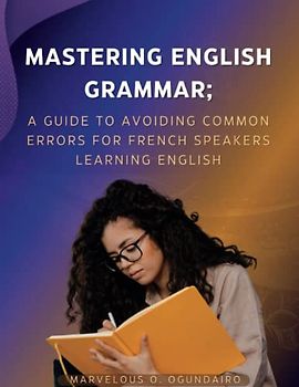 Mastering English Grammar: A Guide to Avoiding Common Errors for French Speakers Learning English (Mastering Your Academic Writing, Band 3)