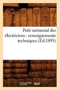 Petit Mémorial Des Électriciens: Renseignements Techniques (Éd.1895)