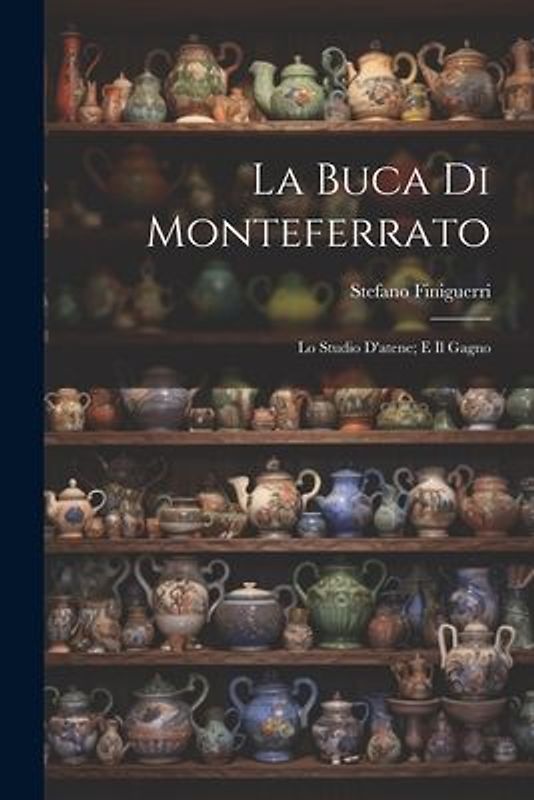 La Buca Di Monteferrato: Lo Studio D'atene; E Il Gagno