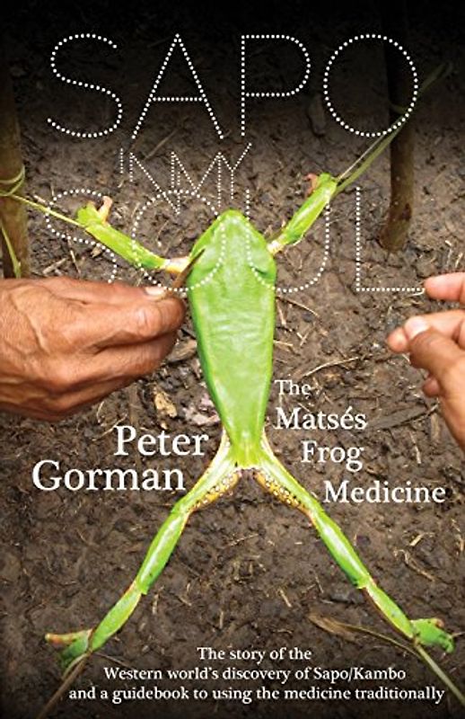 Sapo In My Soul: The Matsés Frog Medicine - Gorman, Peter