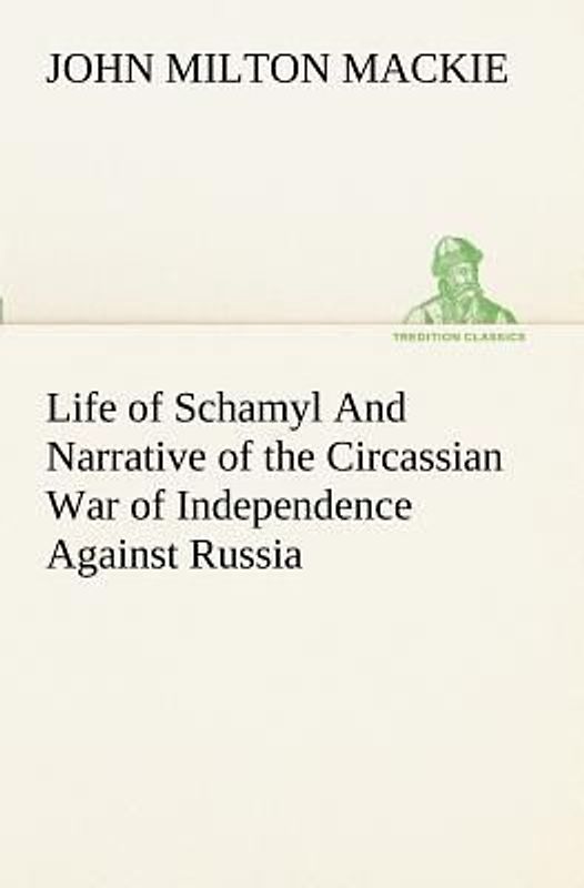 Life of Schamyl And Narrative of the Circassian War of Independence Against Russia