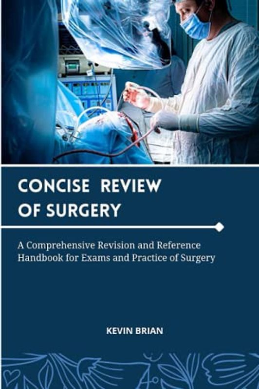 CONCISE REVIEW OF SURGERY: A Pocket Comprehensive Summary Handbook, Revision and Reference Guide for Exams and Essentials of Surgery