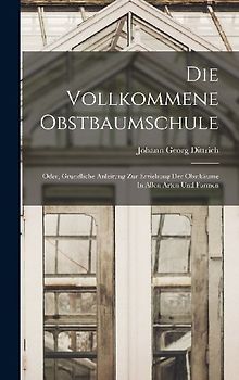 Die Vollkommene Obstbaumschule: Oder, Grundliche Anleitung Zur Erziehung Der Obstbäume In Allen Arten Und Formen