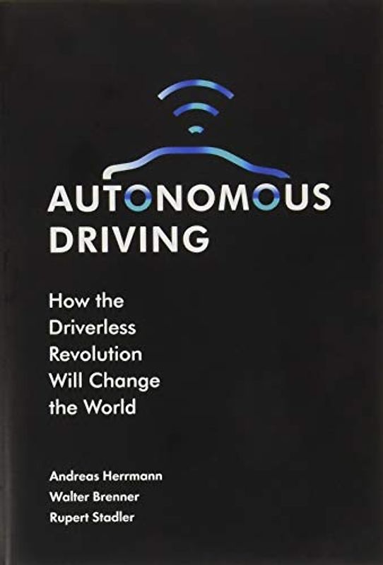 Autonomous Driving: How the Driverless Revolution Will Change the World