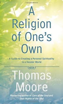 A Religion of One's Own: A Guide to Creating a Personal Spirituality in a Secular World - Moore, Thomas