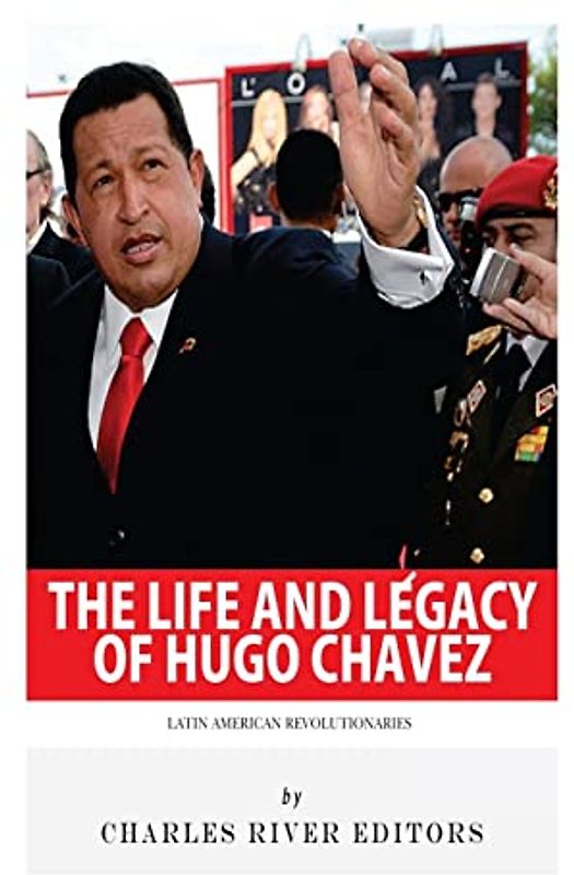 Latin American Revolutionaries: The Life and Legacy of Hugo Chavez