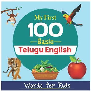 My First 100 Basic Telugu English Words for Kids: An amazing handbook for toddlers with a variety of fruits, vegetables, ABC animals, vehicles, body parts and many more.