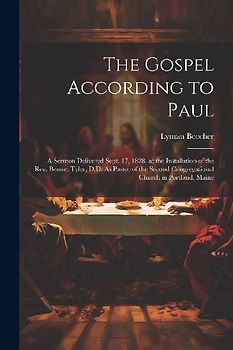 The Gospel According to Paul: A Sermon Delivered Sept. 17, 1828, at the Installation of the Rev. Bennet Tyler, D.D. As Pastor of the Second Congrega