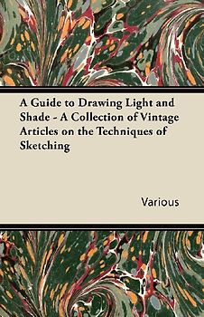 A Guide to Drawing Light and Shade - A Collection of Vintage Articles on the Techniques of Sketching
