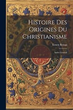 Histoire des Origines du Christianisme: Index Général