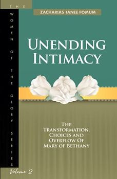 Unending Intimacy: The Transformation, Choices And Overflow of Mary of Bethany (The Women of the glory, Band 2)