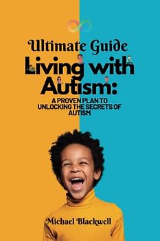 Ultimate guide to living with autism:: A proven plan to Unlocking the Secrets of autism