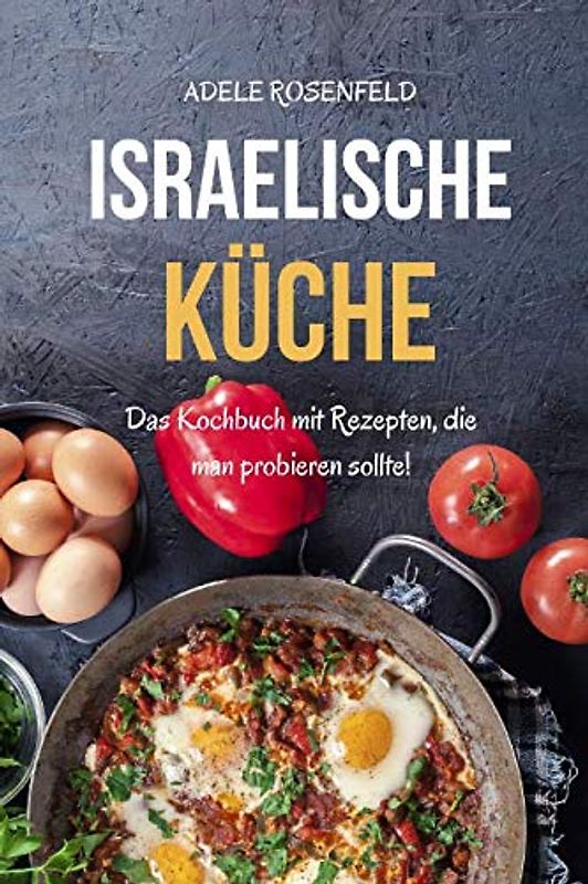 Israelische Küche: Das Kochbuch mit Rezepten, die man probieren sollte