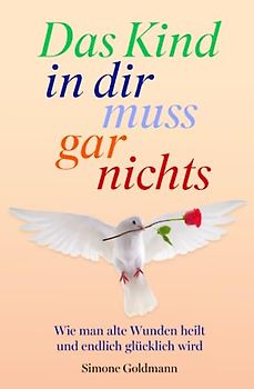 Das Kind in dir muss gar nichts – Wie man alte Wunden heilt und endlich glücklich wird