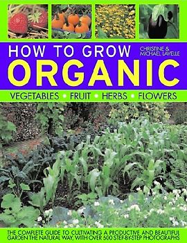 How to Grow Organic Vegetables, Fruit, Herbs and Flowers