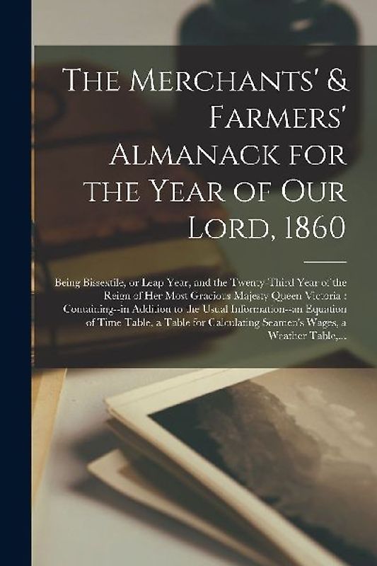 The Merchants' & Farmers' Almanack for the Year of Our Lord, 1860 [microform]: Being Bissextile, or Leap Year, and the Twenty-third Year of the Reign