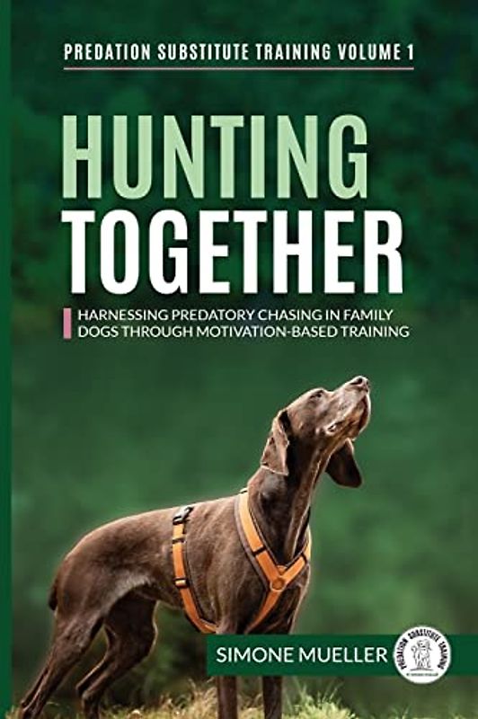 Hunting Together: Harnessing Predatory Chasing in Family Dogs through Motivation-Based Training (Predation Substitute Training, Band 1)
