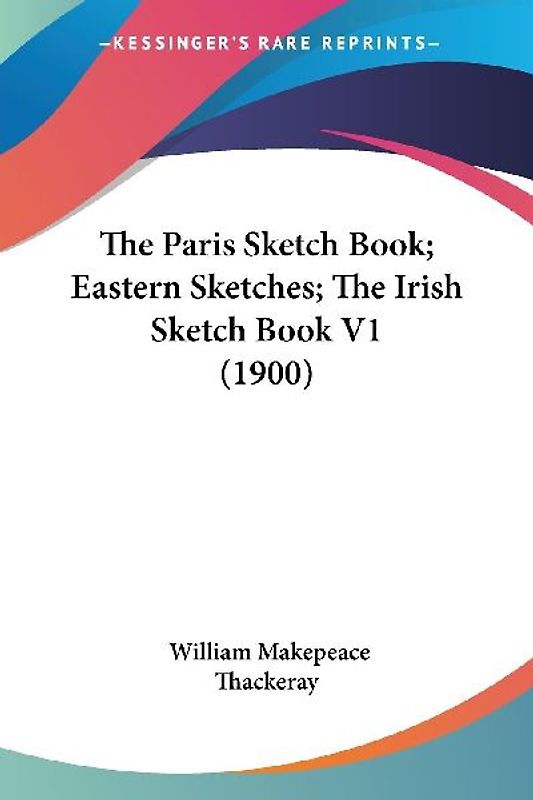 The Paris Sketch Book; Eastern Sketches; The Irish Sketch Book V1 (1900)