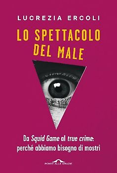 Lo spettacolo del male. Da 'Squid Game' al 'true crime': perché abbiamo bisogno di mostri