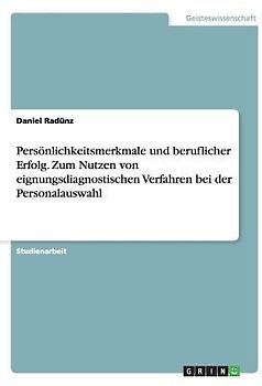 Persönlichkeitsmerkmale und beruflicher Erfolg. Zum Nutzen von eignungsdiagnostischen Verfahren bei der Personalauswahl