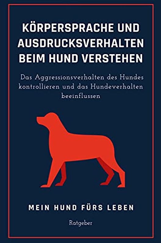 Ausdrucksverhalten und Körpersprache beim Hund verstehen: Das Hundeverhalten beeinflussen und das Aggressionsverhalten des Hundes kontrollieren