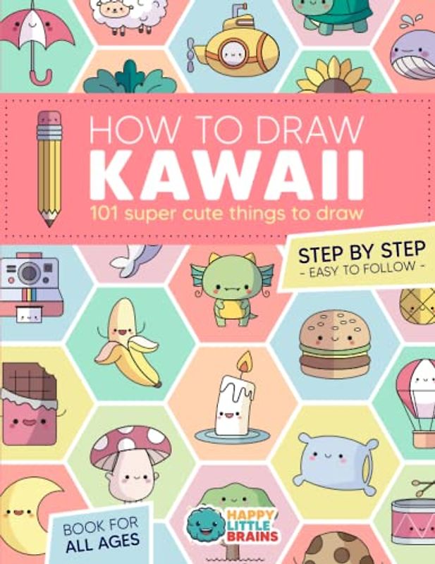 How to Draw Kawaii: 101 Super Cute Things to Draw with Fun and Easy Step-by-Step Lessons