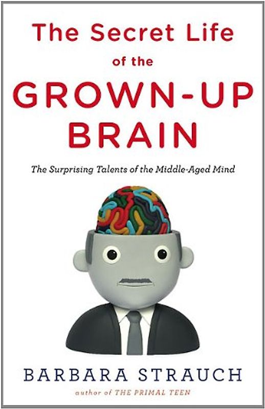The Secret Life of the Grown-up Brain: The Surprising Talents of the Middle-Aged Mind - Barbara Strauch