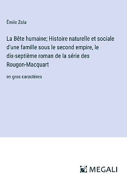 La Bête humaine; Histoire naturelle et sociale d'une famille sous le second empire, le dix-septième roman de la série des Rougon-Macquart