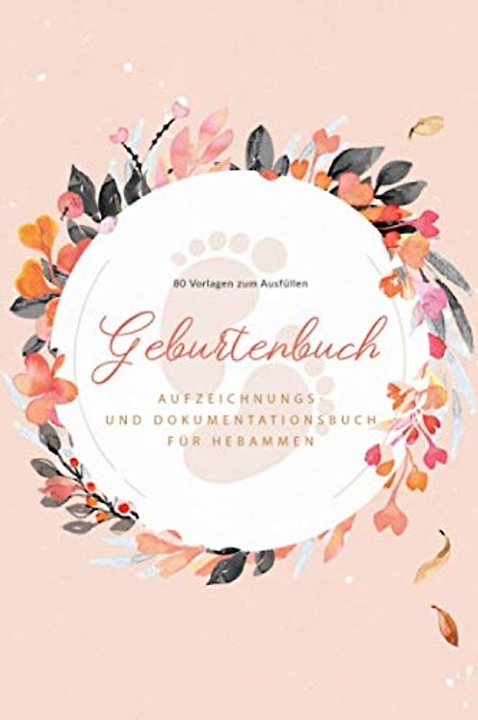 Geburtenbuch • Aufzeichnungs- und Dokumentationsbuch für Hebammen • 80 Vorlagen zum Ausfüllen: Ausführliches Geburtenbuch für Hebammen • handliches ... A5) • Platz für 80 Geburten • Blumen Motiv