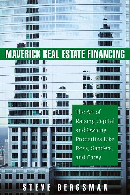 Maverick Real Estate Financing: The Art of Raising Capital and Owning Properties Like Ross, Sanders and Carey - Bergsman, Steve