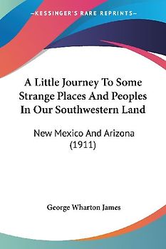 A Little Journey To Some Strange Places And Peoples In Our Southwestern Land