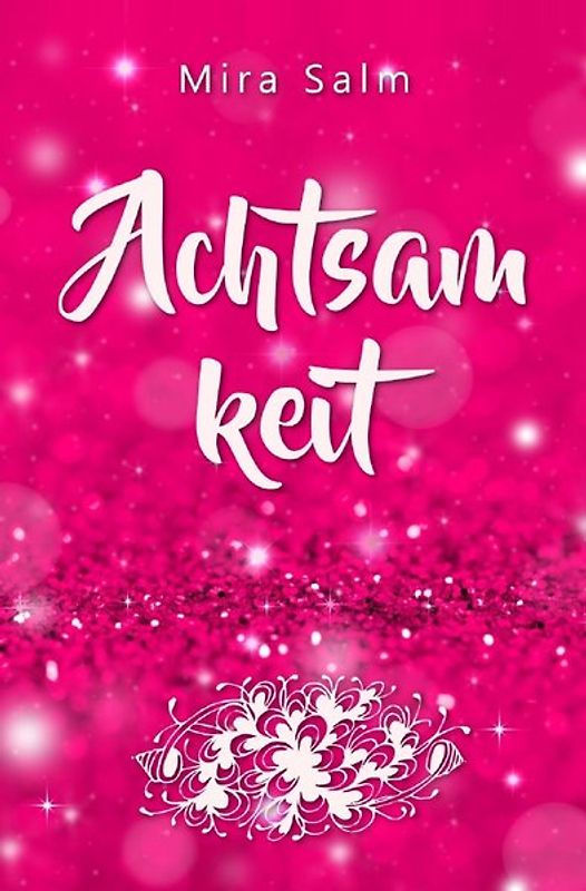 Achtsamkeit: Wie Du durch Achtsamkeit ganz bei Dir selbst ankommst, innere Ruhe und Gelassenheit findest und lernst, Dich zu lieben