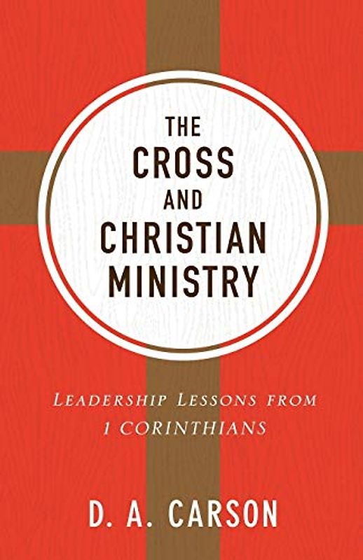 The Cross and Christian Ministry: Leadership Lessons from 1 Corinthians