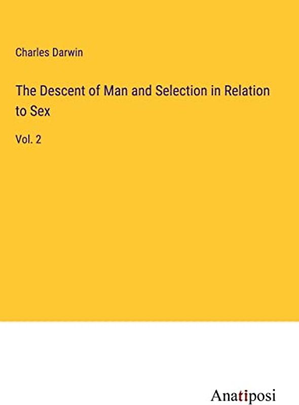 The Descent of Man and Selection in Relation to Sex: Vol. 2